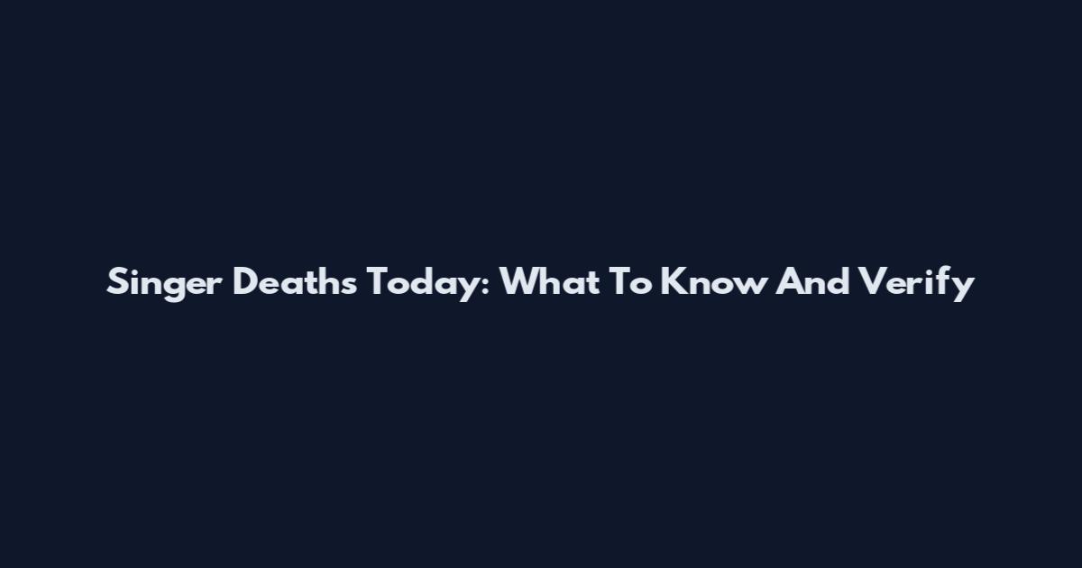 Singer Deaths Today: What To Know And Verify