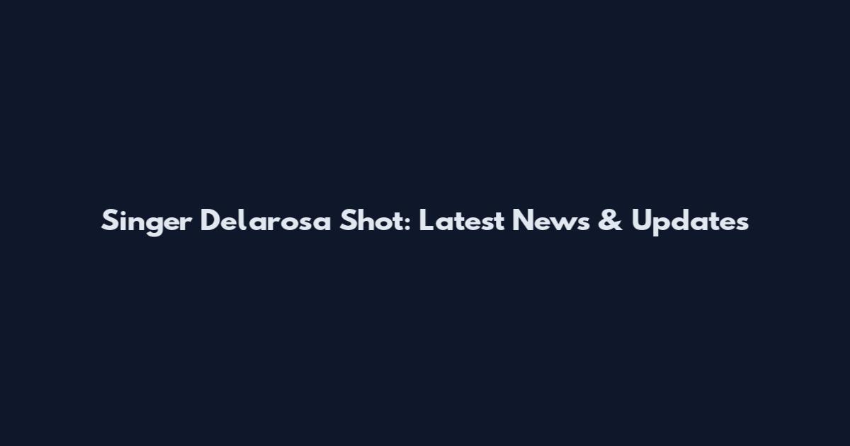 Singer Delarosa Shot: Latest News & Updates