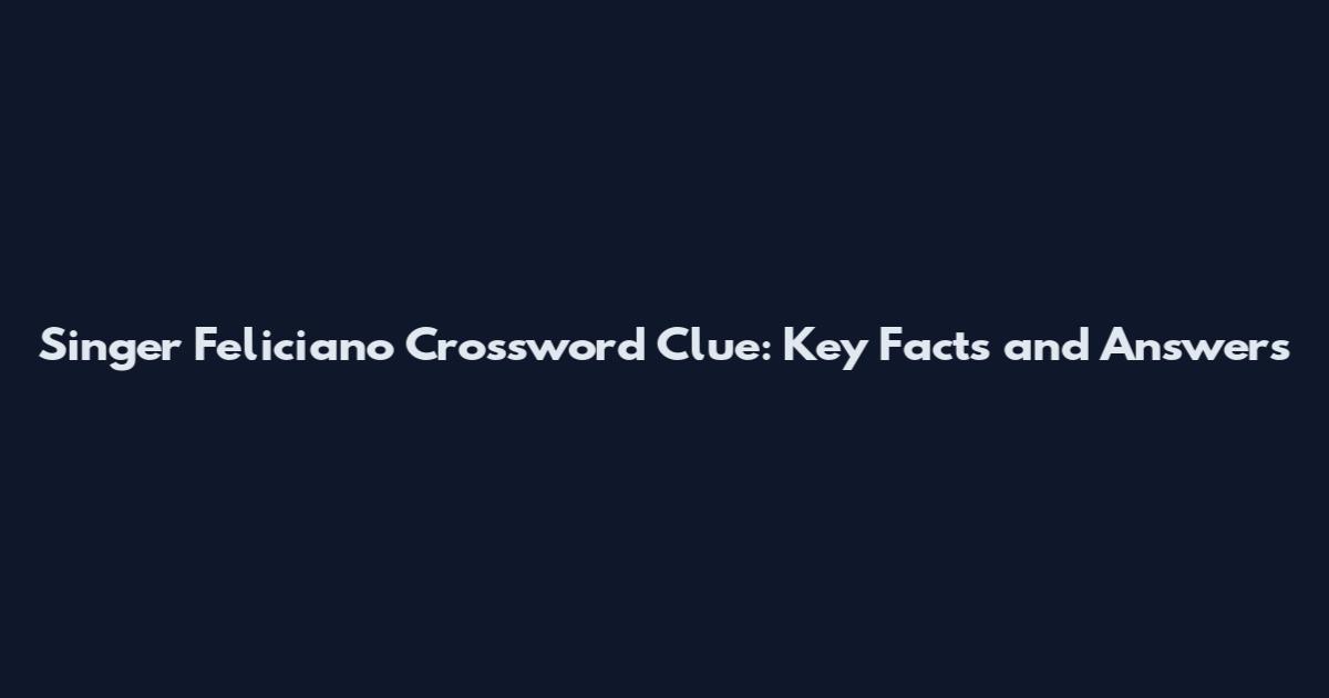 Singer Feliciano Crossword Clue: Key Facts and Answers