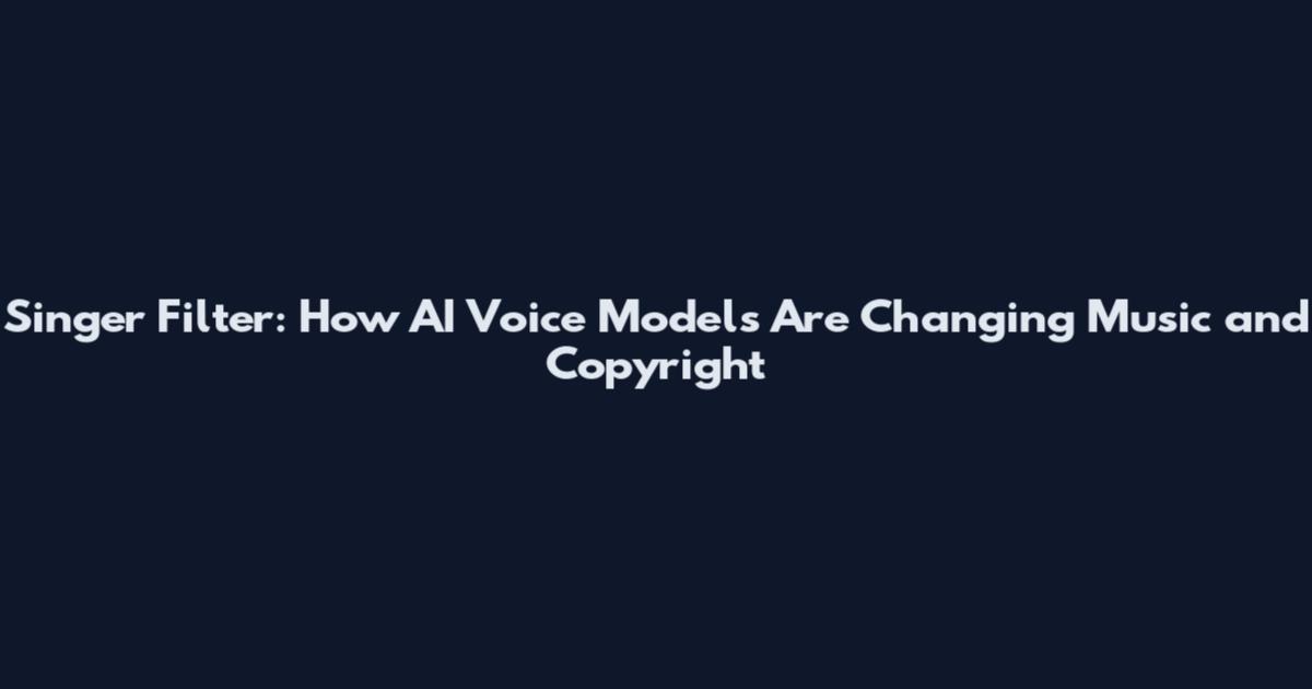 Singer Filter: How AI Voice Models Are Changing Music and Copyright