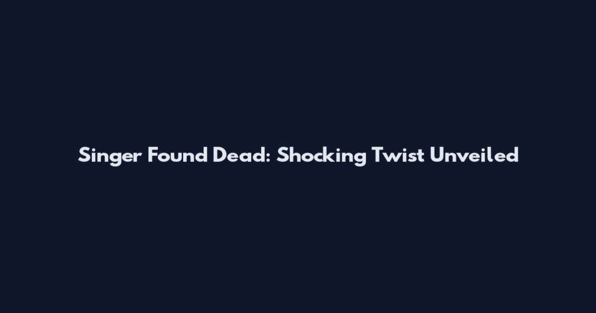 Singer Found Dead: Shocking Twist Unveiled