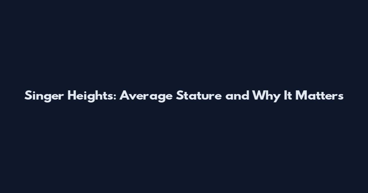 Singer Heights: Average Stature and Why It Matters