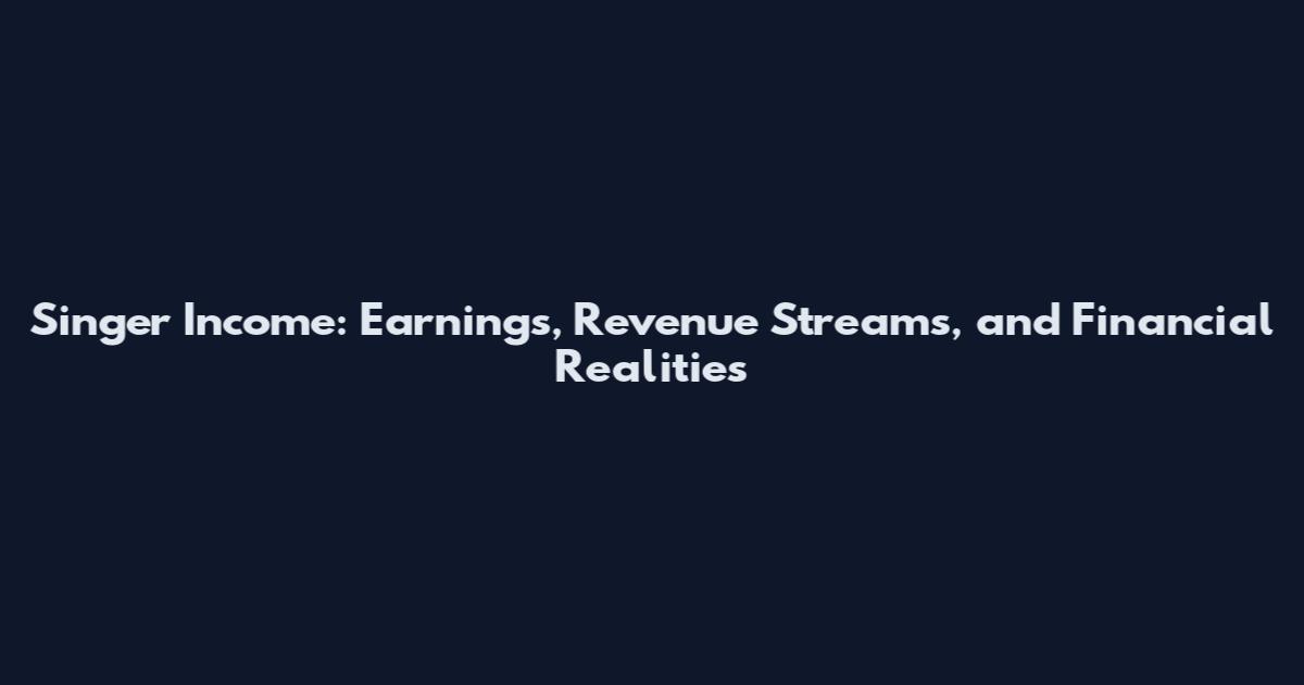 Singer Income: Earnings, Revenue Streams, and Financial Realities