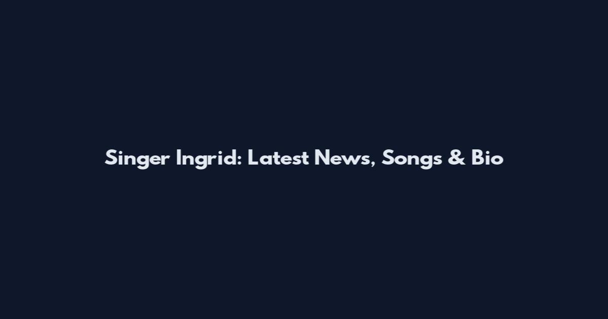 Singer Ingrid: Latest News, Songs & Bio