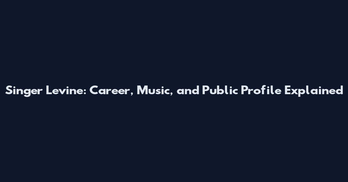 Singer Levine: Career, Music, and Public Profile Explained