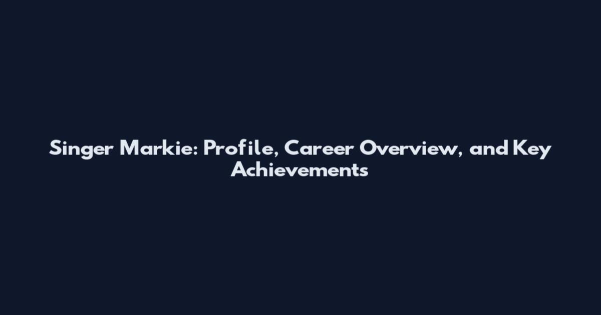 Singer Markie: Profile, Career Overview, and Key Achievements