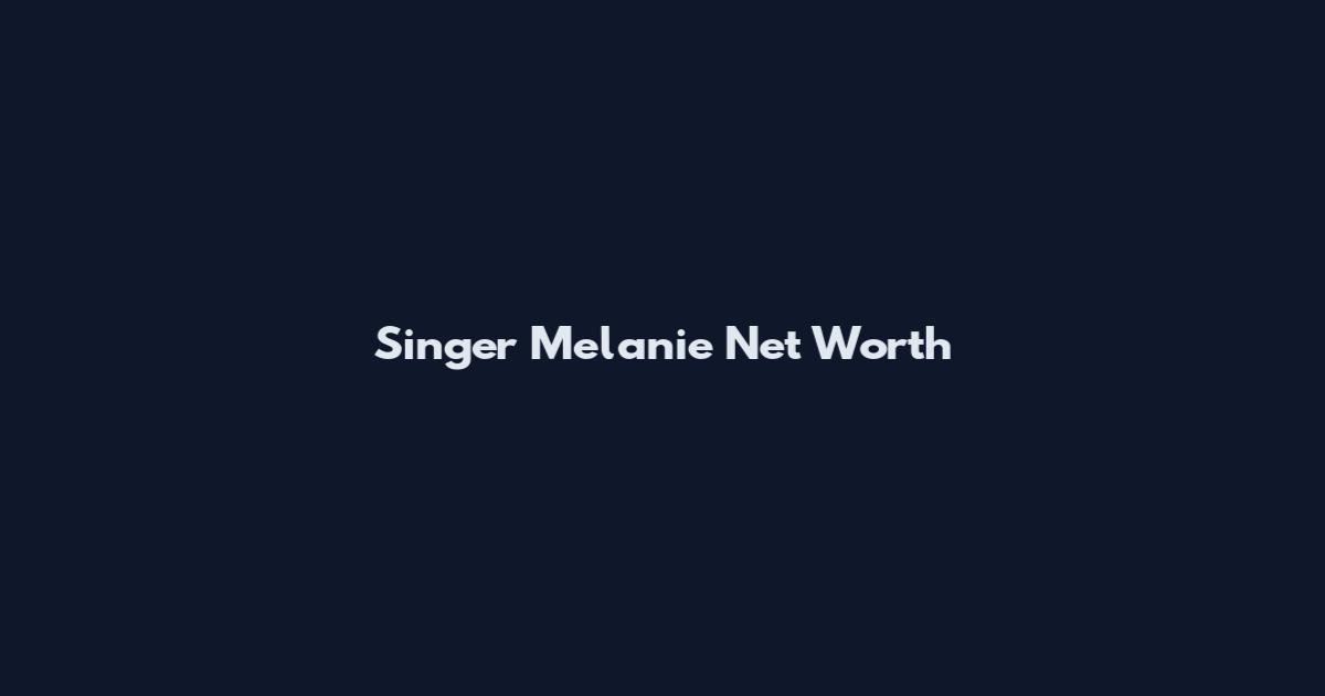 Singer Melanie Net Worth