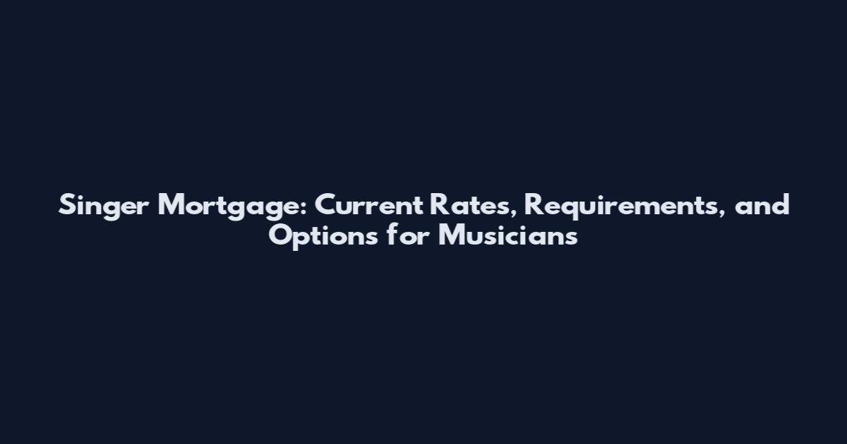Singer Mortgage: Current Rates, Requirements, and Options for Musicians