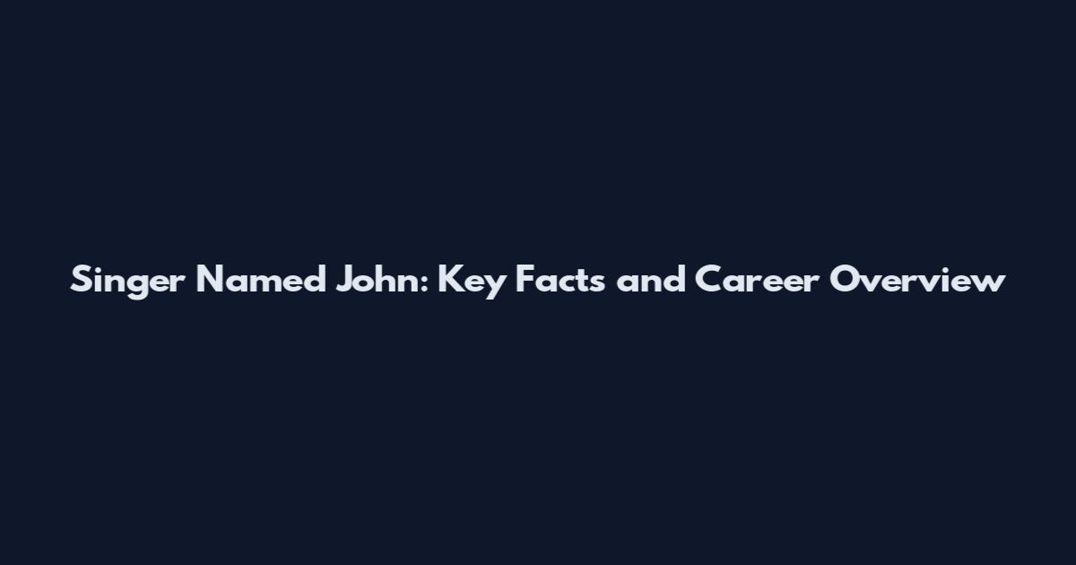 Singer Named John: Key Facts and Career Overview