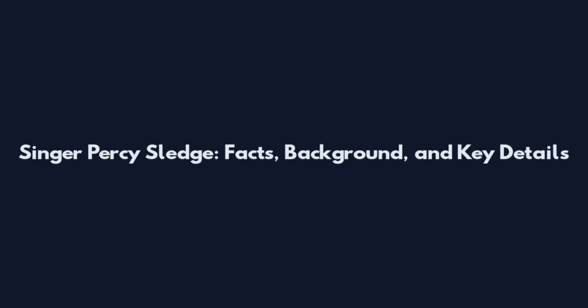 Singer Percy Sledge: Facts, Background, and Key Details