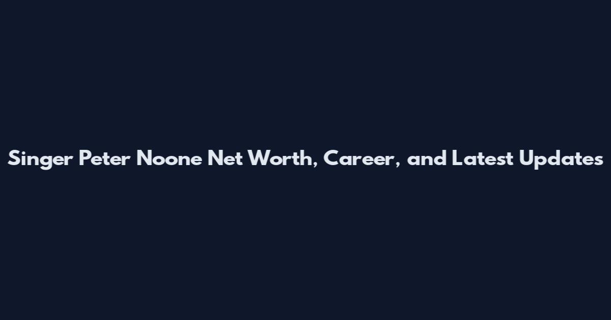 Singer Peter Noone Net Worth, Career, and Latest Updates