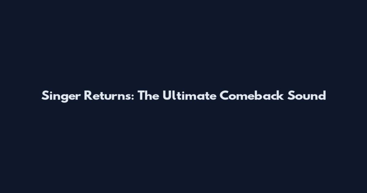 Singer Returns: The Ultimate Comeback Sound
