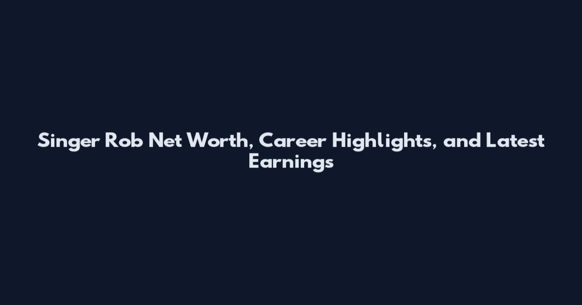 Singer Rob Net Worth, Career Highlights, and Latest Earnings