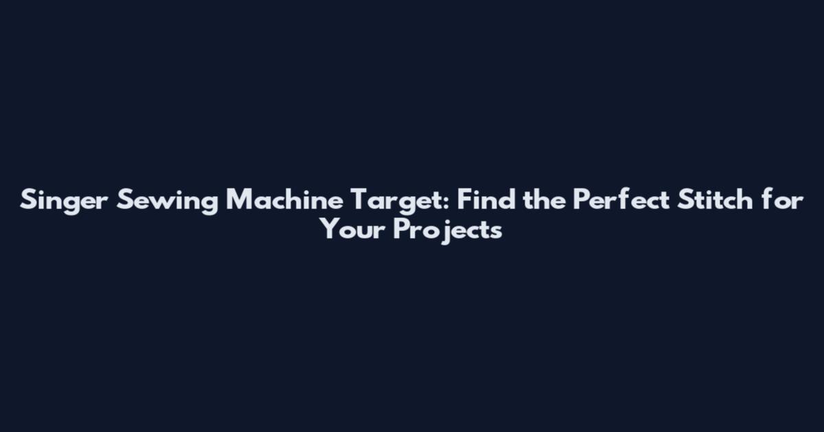Singer Sewing Machine Target: Find the Perfect Stitch for Your Projects