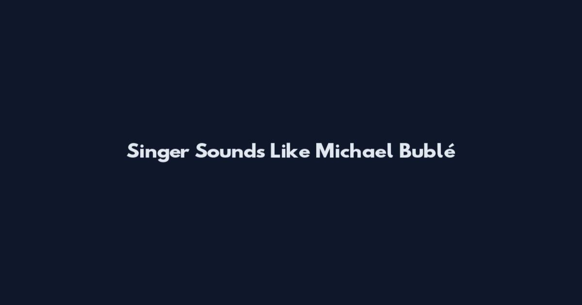 Singer Sounds Like Michael Bublé