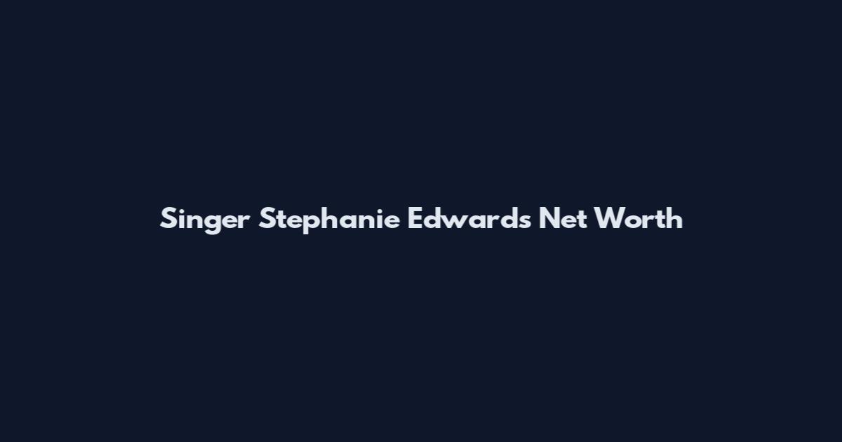 Singer Stephanie Edwards Net Worth