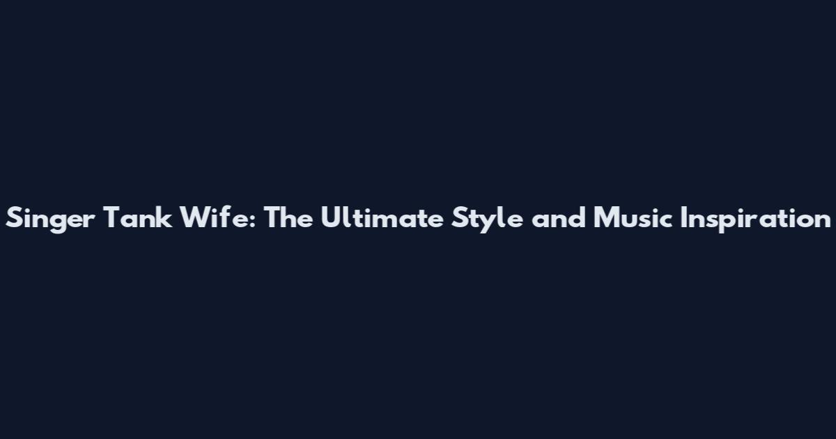Singer Tank Wife: The Ultimate Style and Music Inspiration