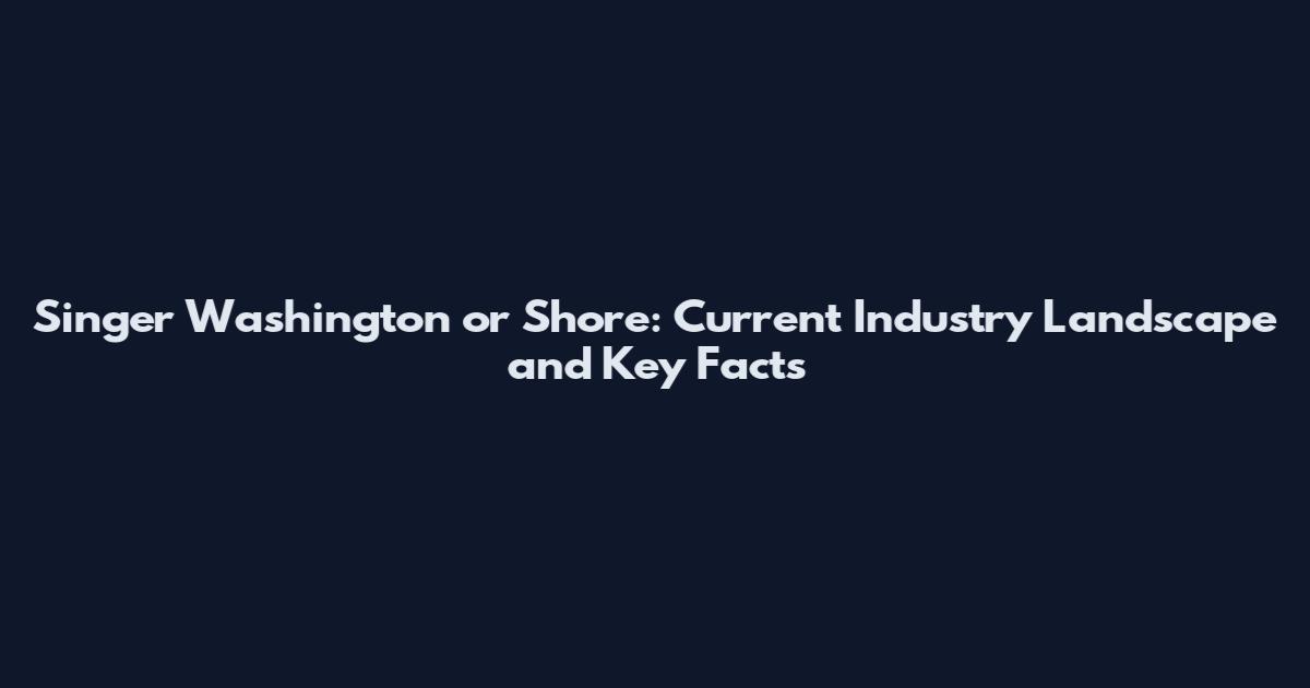 Singer Washington or Shore: Current Industry Landscape and Key Facts