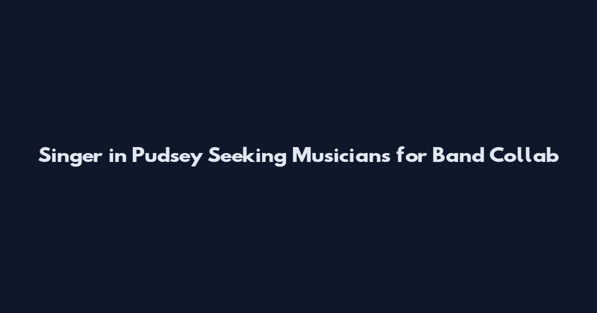 Singer in Pudsey Seeking Musicians for Band Collab