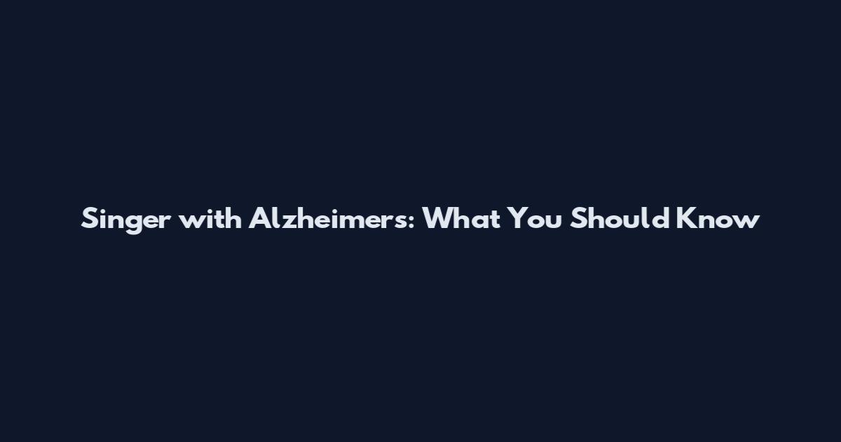 Singer with Alzheimer's: What You Should Know