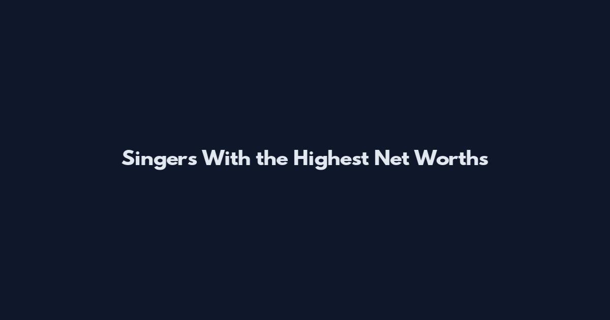 Singers With the Highest Net Worths