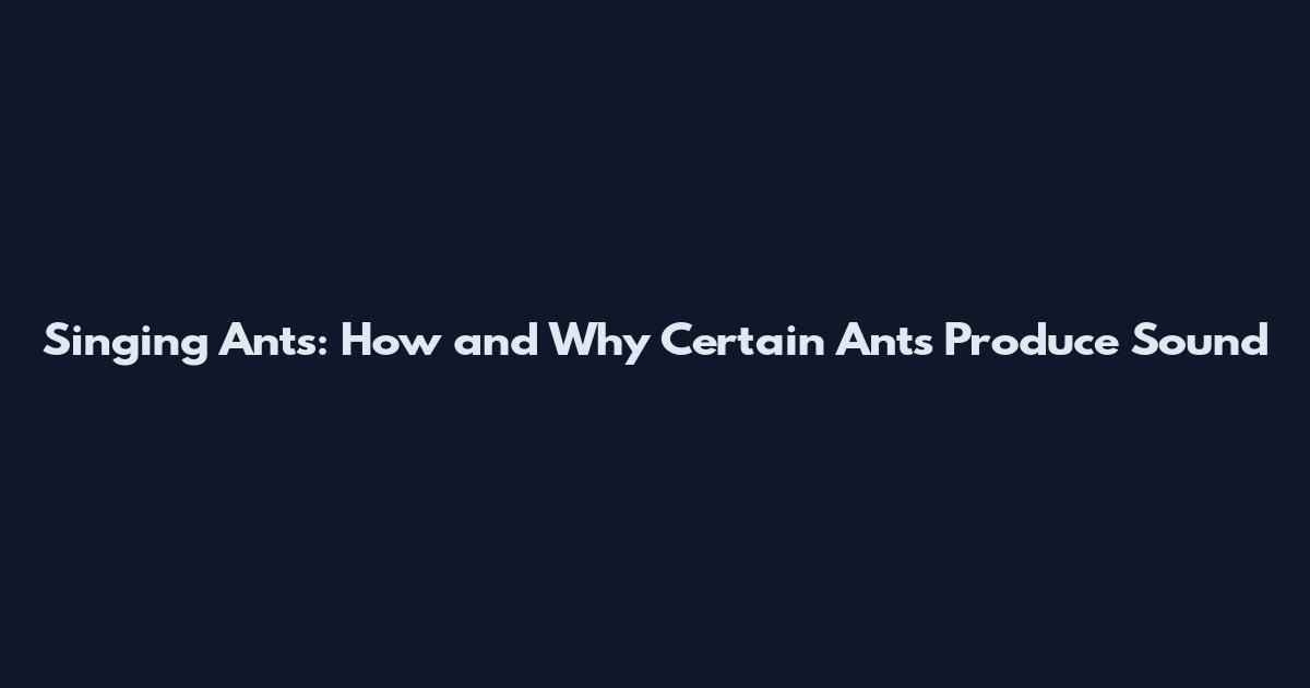 Singing Ants: How and Why Certain Ants Produce Sound