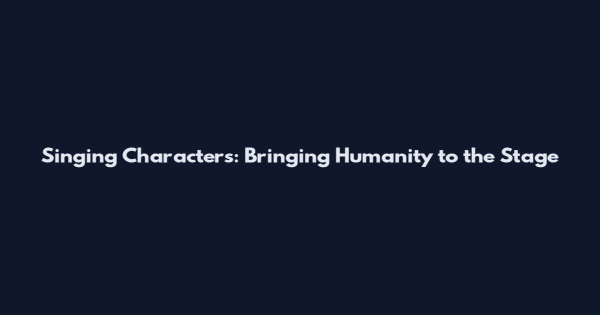 Singing Characters: Bringing Humanity to the Stage