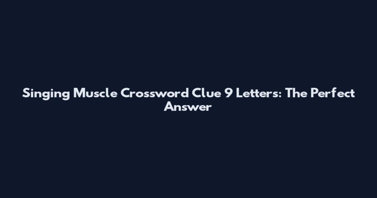 Singing Muscle Crossword Clue 9 Letters: The Perfect Answer
