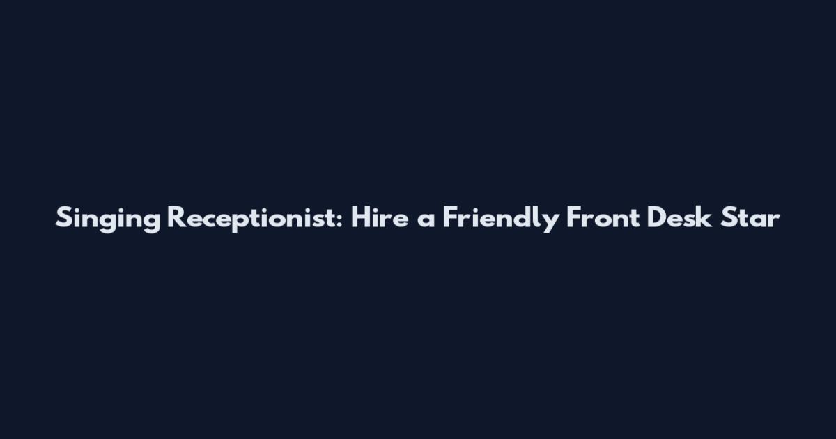 Singing Receptionist: Hire a Friendly Front Desk Star