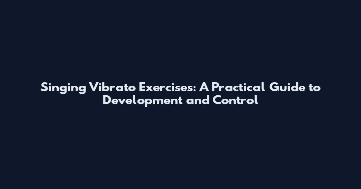 Singing Vibrato Exercises: A Practical Guide to Development and Control
