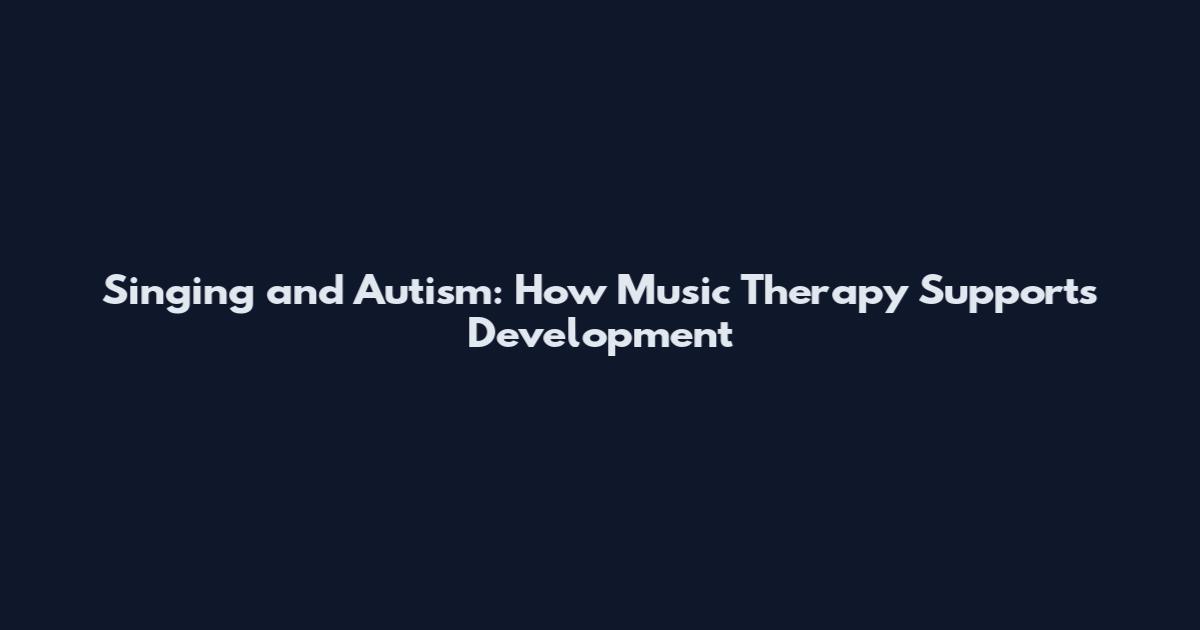 Singing and Autism: How Music Therapy Supports Development