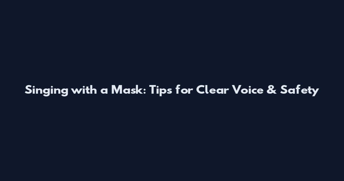 Singing with a Mask: Tips for Clear Voice & Safety