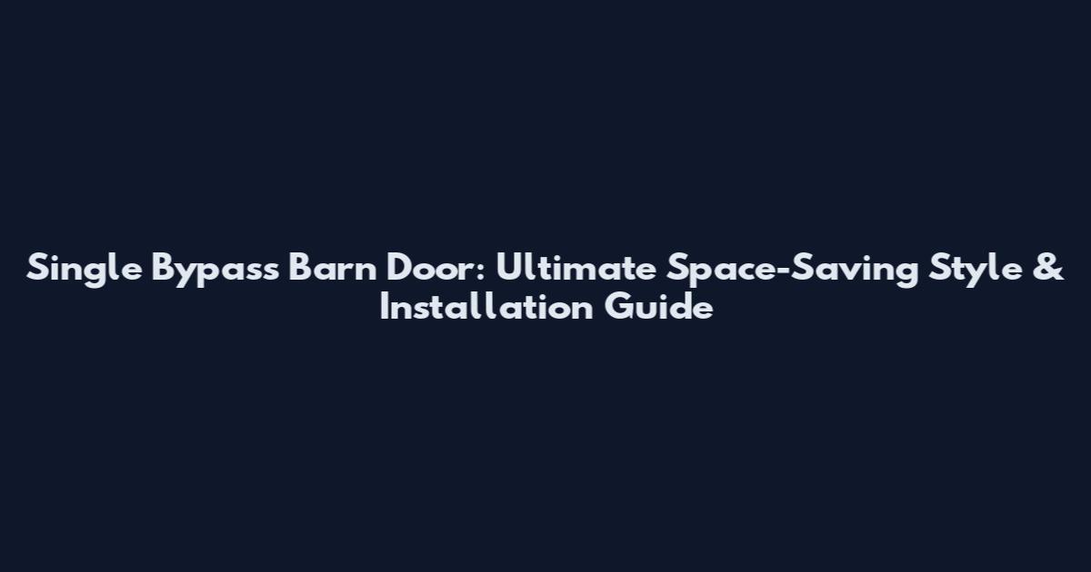 Single Bypass Barn Door: Ultimate Space-Saving Style & Installation Guide