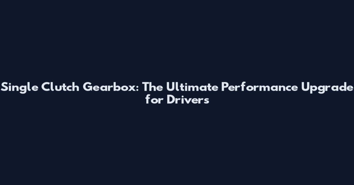 Single Clutch Gearbox: The Ultimate Performance Upgrade for Drivers