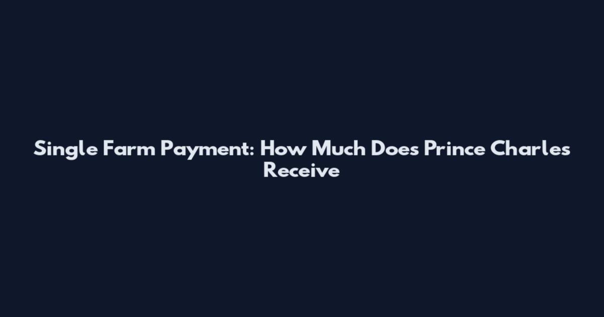 Single Farm Payment: How Much Does Prince Charles Receive