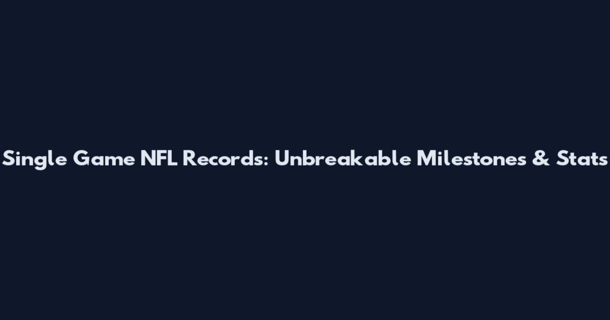 Single Game NFL Records: Unbreakable Milestones & Stats