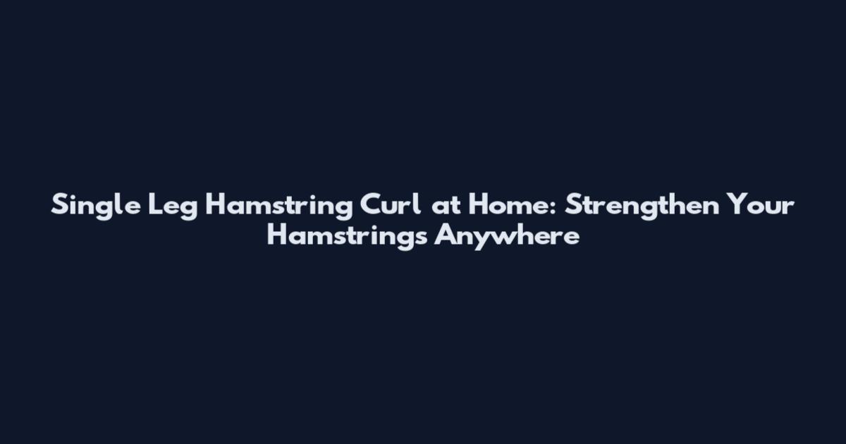 Single Leg Hamstring Curl at Home: Strengthen Your Hamstrings Anywhere