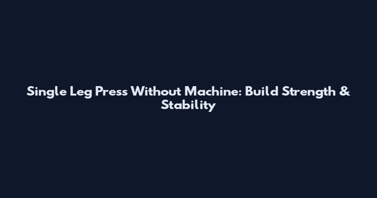 Single Leg Press Without Machine: Build Strength & Stability