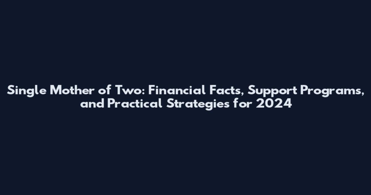 Single Mother of Two: Financial Facts, Support Programs, and Practical Strategies for 2024