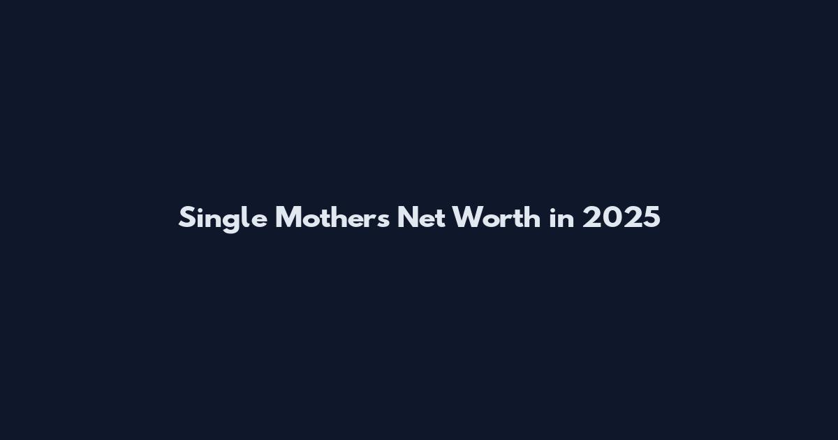 Single Mothers Net Worth in 2025