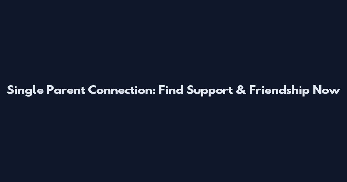 Single Parent Connection: Find Support & Friendship Now