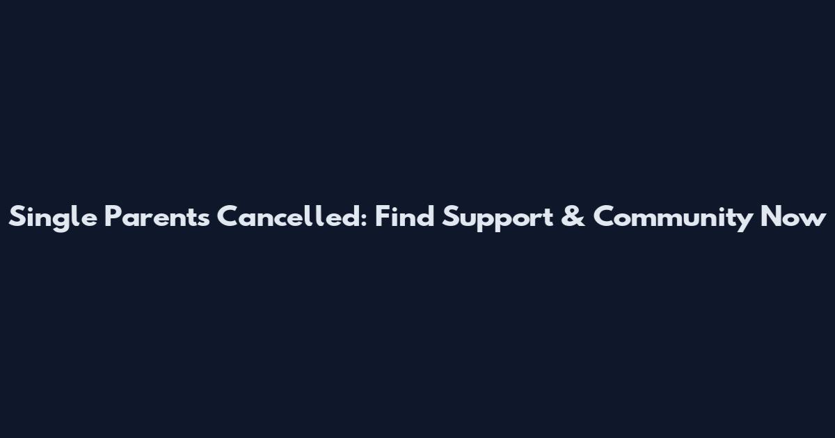 Single Parents Cancelled: Find Support & Community Now