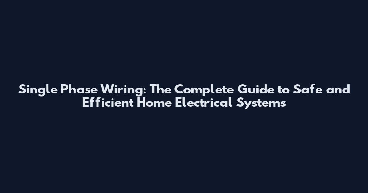 Single Phase Wiring: The Complete Guide to Safe and Efficient Home Electrical Systems