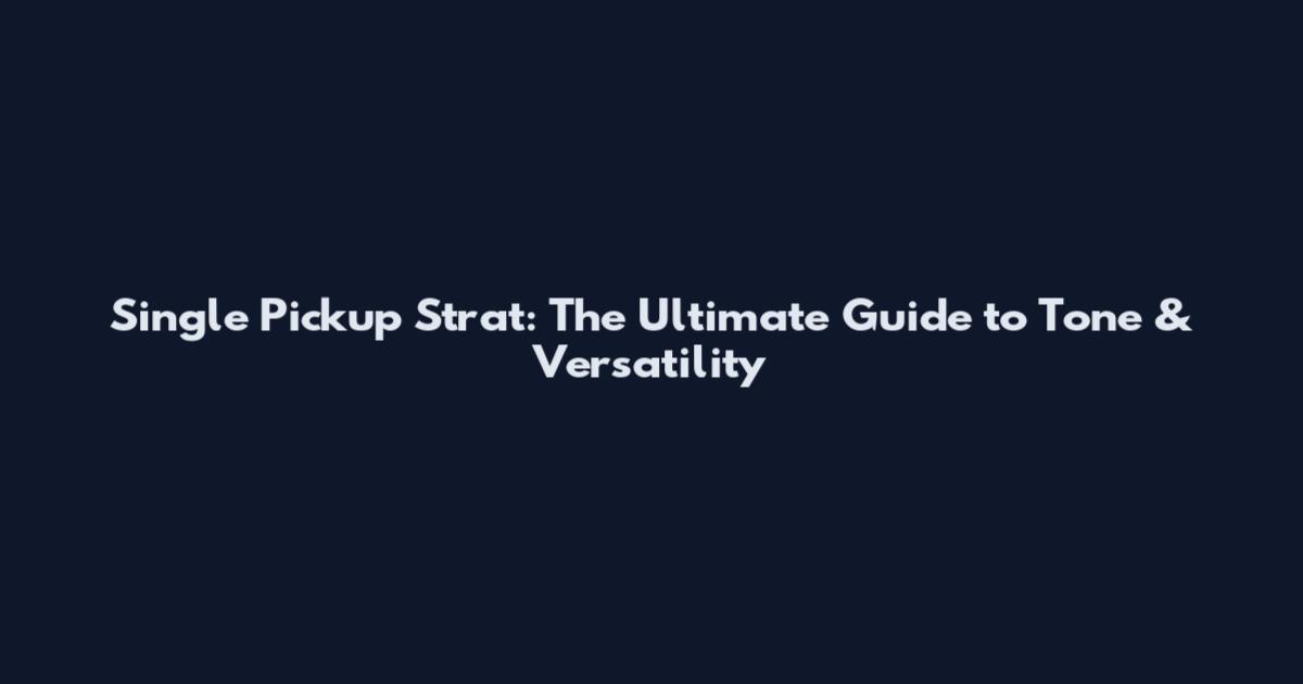 Single Pickup Strat: The Ultimate Guide to Tone & Versatility