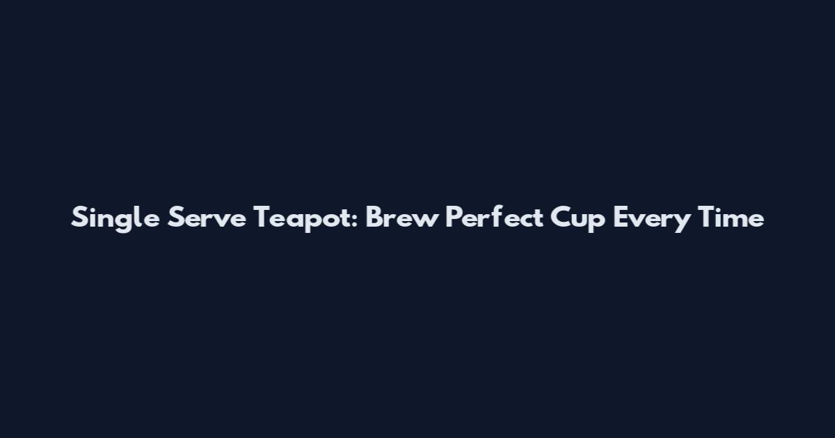 Single Serve Teapot: Brew Perfect Cup Every Time