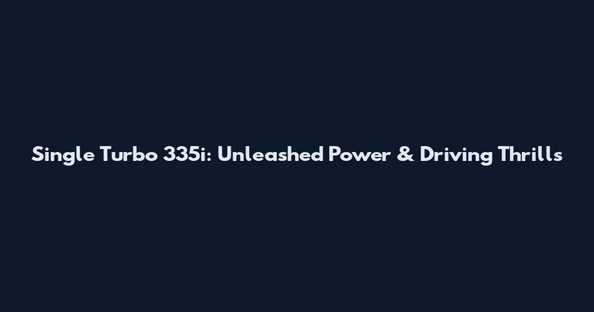 Single Turbo 335i: Unleashed Power & Driving Thrills