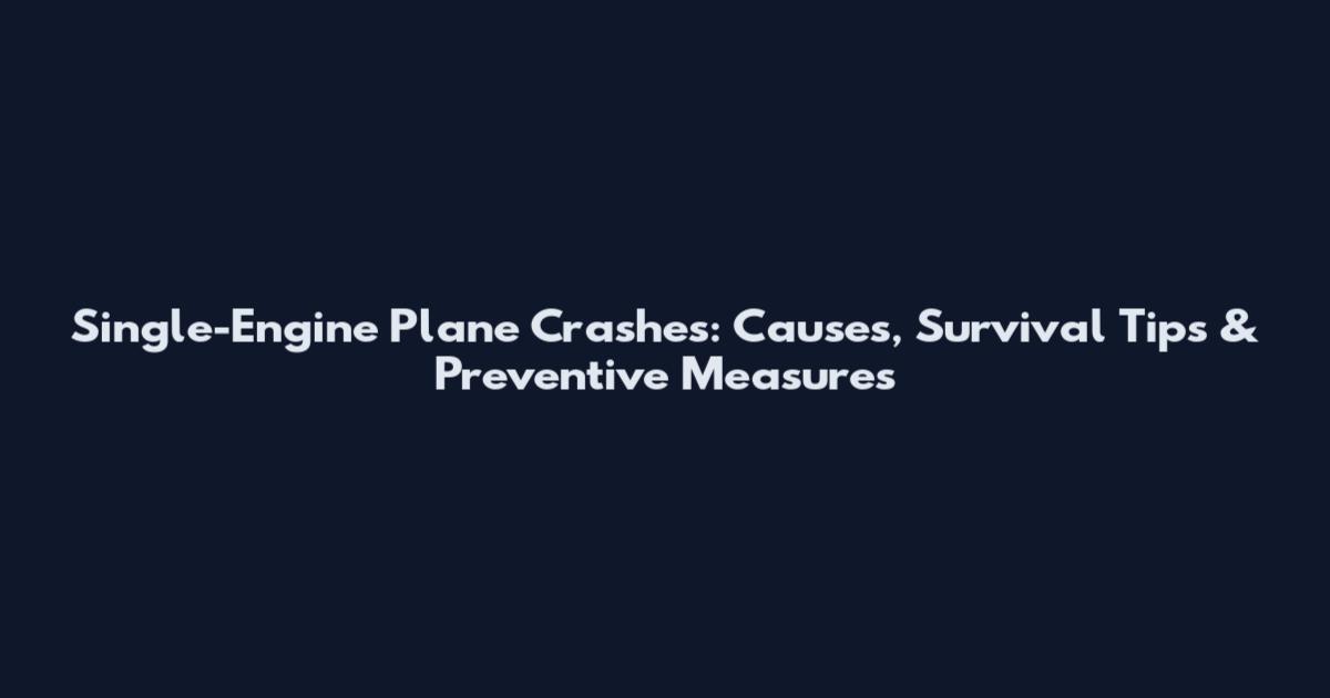 Single-Engine Plane Crashes: Causes, Survival Tips & Preventive Measures