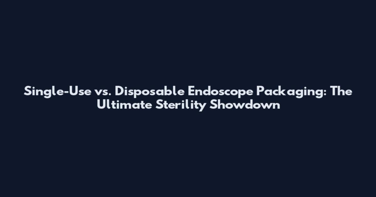 Single-Use vs. Disposable Endoscope Packaging: The Ultimate Sterility Showdown