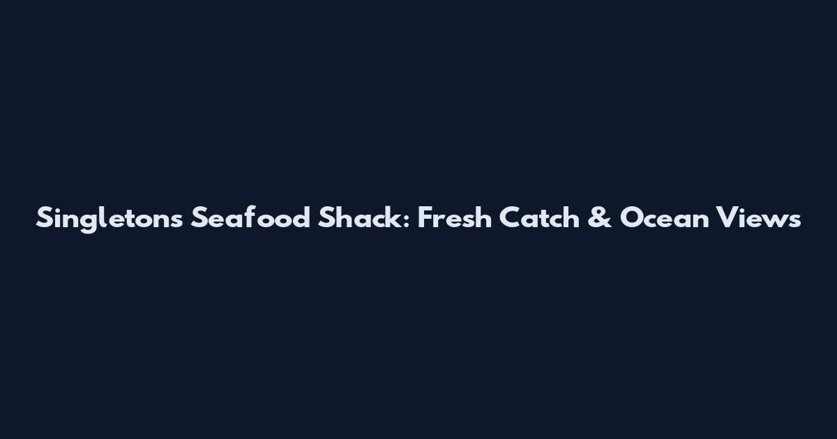 Singleton's Seafood Shack: Fresh Catch & Ocean Views