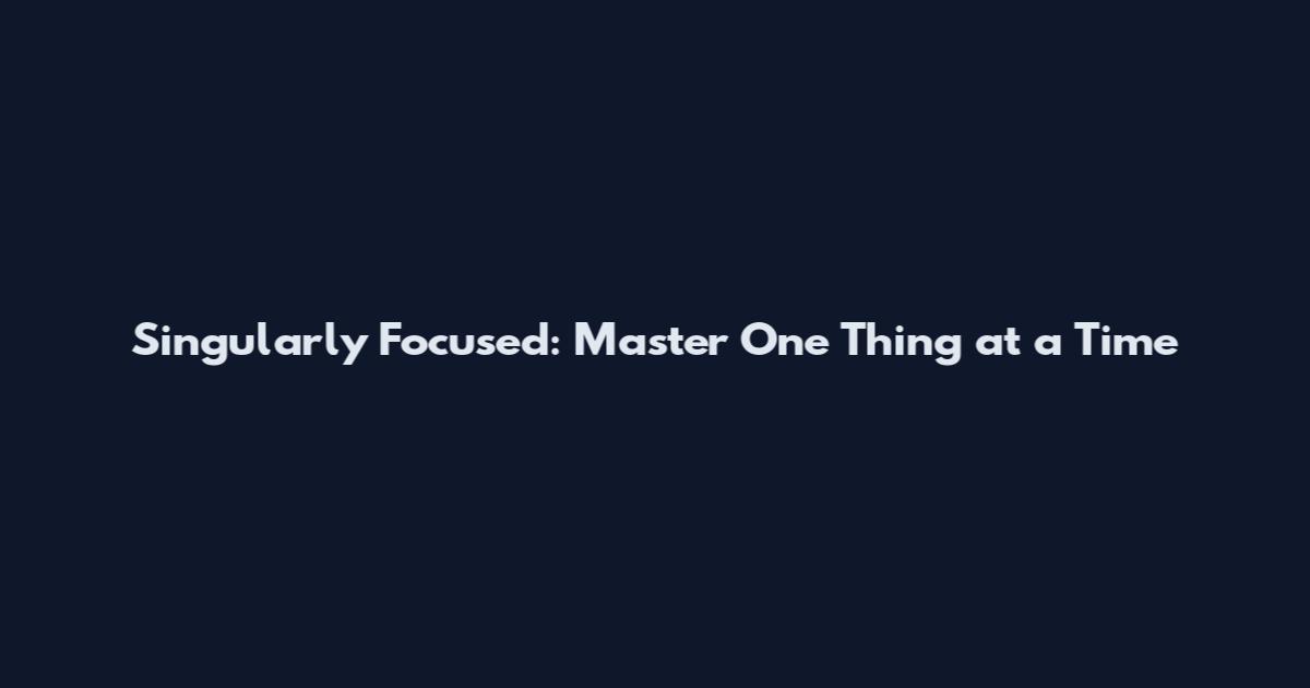 Singularly Focused: Master One Thing at a Time